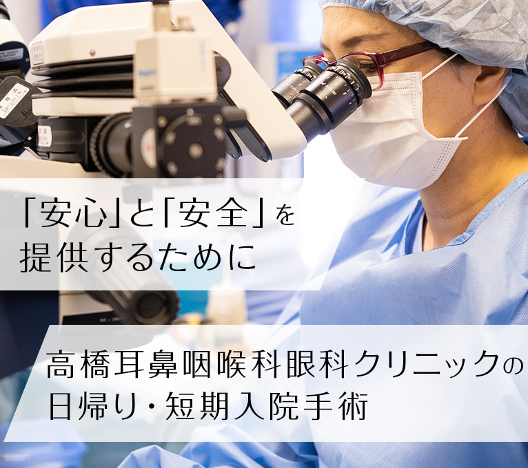 「安心」と「安全」を  提供するために高橋耳鼻咽喉科眼科クリニックの 日帰り・短期入院手術